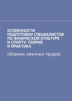 Галина Шишенко - Особенности подготовки специалистов по физической культуре и спорту: теория и практика. Сборник научных трудов