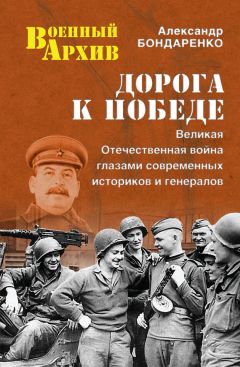 Александр Бондаренко - Дорога к Победе. Великая Отечественная война глазами современных историков и генералов