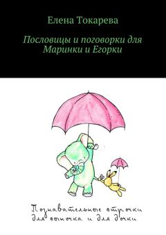 Елена Токарева - Пословицы и поговорки для Маринки и Егорки. Познавательные строчки для сыночка и для дочки