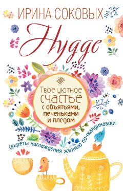 Ирина Соковых - Hygge. Твое уютное счастье с объятьями, печеньками и пледом. Секреты наслаждения жизнью по-скандинавски