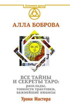 Алла Боброва - Все тайны и секреты Таро: расклады, тонкости трактовки, важнейшие нюансы. Уроки Мастера