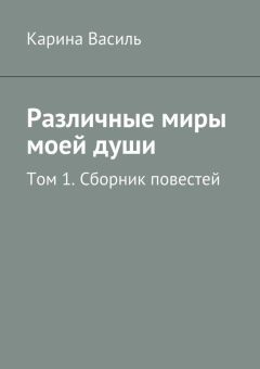Карина Василь - Различные миры моей души. Том 1. Сборник повестей