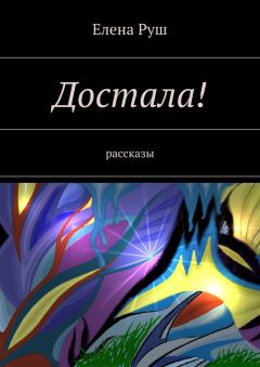 Елена Руш - Достала! Рассказы