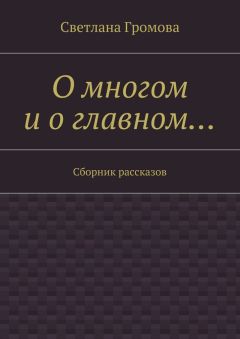 Светлана Громова - О многом и о главном… Сборник рассказов