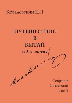 Егор Ковалевский - Собрание сочинений. Том 3. Путешествие в Китай в 2-х частях