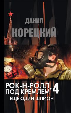 Данил Корецкий - Рок-н-ролл под Кремлем. Книга 4. Еще один шпион