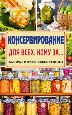 Елена Тверская - Консервирование для всех, кому за… Быстро, вкусно, надежно!