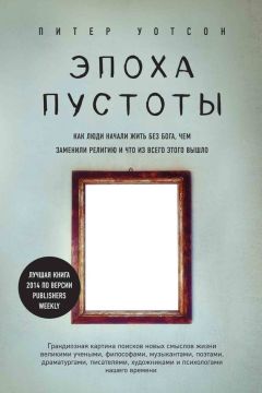 Питер Уотсон - Эпоха пустоты. Как люди начали жить без Бога, чем заменили религию и что из всего этого вышло