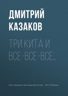 Дмитрий Казаков - Три кита и все-все-все…