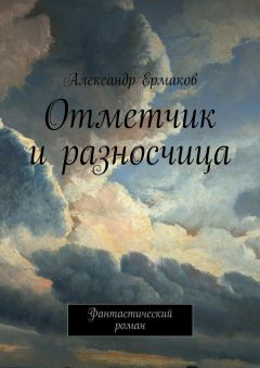 Александр Ермаков - Отметчик и разносчица. Фантастический роман