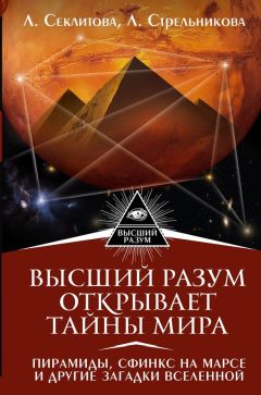 Лариса Секлитова - Высший Разум открывает тайны мира. Пирамиды, сфинкс на Марсе и другие загадки Вселенной