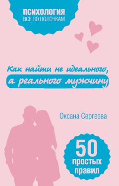 Оксана Сергеева - Как найти не идеального, а реального мужчину. 50 простых правил