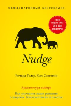 Касс Санстейн - Nudge. Архитектура выбора. Как улучшить наши решения о здоровье, благосостоянии и счастье