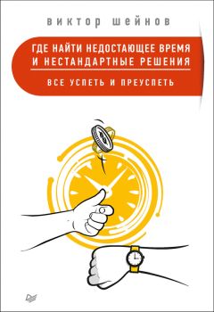 Виктор Шейнов - Где найти недостающее время и нестандартные решения. Все успеть и преуспеть