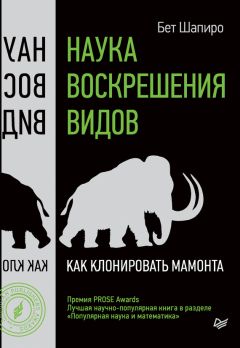 Бет Шапиро - Наука воскрешения видов. Как клонировать мамонта