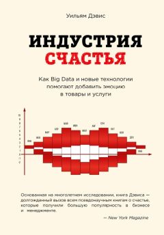 Уильям Дэвис - Индустрия счастья. Как Big Data и новые технологии помогают добавить эмоцию в товары и услуги