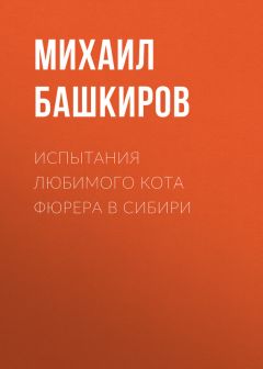 Михаил Башкиров - Испытания любимого кота фюрера в Сибири
