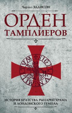 Чарльз Эддисон - Орден тамплиеров. История братства рыцарей Храма и лондонского Темпла