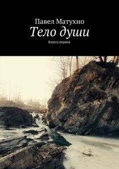 Павел Матухно - Тело души. Книга первая
