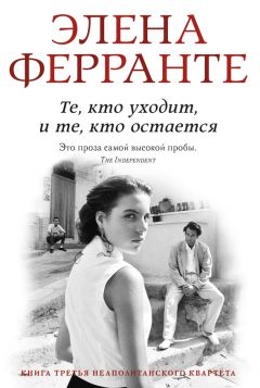 Элена Ферранте - Те, кто уходит и те, кто остается