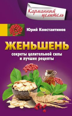 Юрий Константинов - Женьшень. Секреты целительной силы и лучшие рецепты