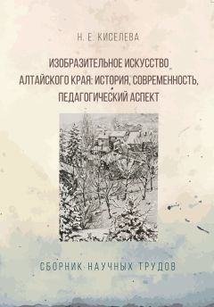 Н. Киселева - Изобразительное искусство Алтайского края. История, современность, педагогический аспект