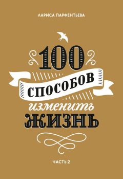 Лариса Парфентьева - 100 способов изменить жизнь. Часть 1