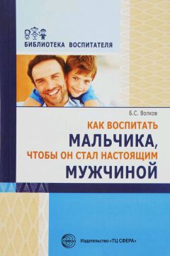 Борис Волков - Как воспитать мальчика, чтобы он стал настоящим мужчиной