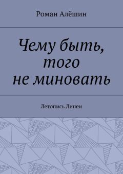 Роман Алёшин - Чему быть, того не миновать. Летопись Линеи