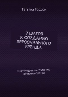Татьяна Гордон - 7 шагов к созданию персонального бренда. Инструкция по созданию человека-бренда