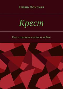 Елена Донская - Крест. Или страшная сказка о любви