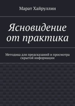 Марат Хайруллин - Ясновидение от практика. Методика для предсказаний и просмотра скрытой информации