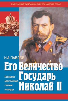 Николай Павлов - Его Величество Государь Николай II. Последнее Царствование глазами очевидца