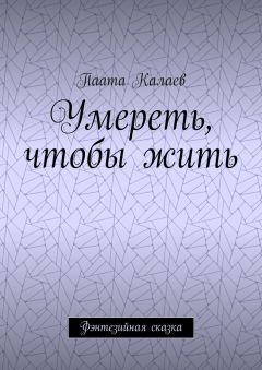 Паата Калаев - Умереть, чтобы жить. Фэнтезийная сказка