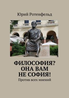 Юрий Ротенфельд - Философия? Она вам не София! Против всех мнений