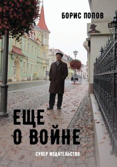 Борис Попов - Еще о войне. Автобиографический очерк одного из пяти миллионов