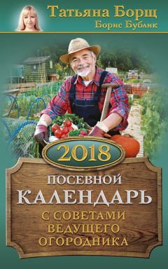 Борис Бублик - Посевной календарь на 2018 год с советами ведущего огородника