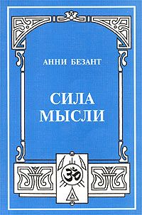 Анни Безант - Сила мысли, её контроль и культура