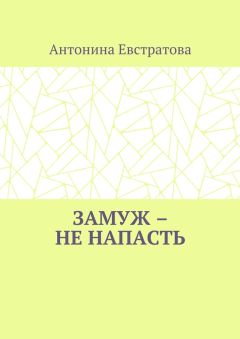 Антонина Евстратова - Замуж – не напасть. Любовный роман