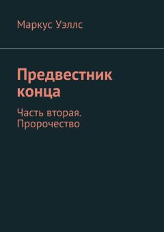 Маркус Уэллс - Предвестник конца. Часть вторая. Пророчество