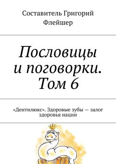 Обложка книги Григорий Флейшер - Пословицы и поговорки. Том 6. «Дентилюкс». Здоровые зубы – залог здоровья нации