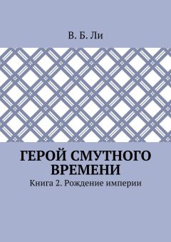 В. Ли - Герой смутного времени. Книга 2. Рождение империи