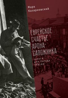 Марк Казарновский - Еврейское счастье Арона-сапожника. Сапоги для Парада Победы