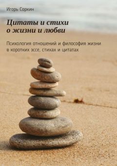 Игорь Соркин - Цитаты и стихи о жизни и любви. Психология отношений и философия жизни в коротких эссе, стихах и цитатах