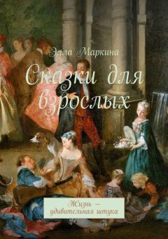 Элла Маркина - Сказки для взрослых. Жизнь – удивительная штука