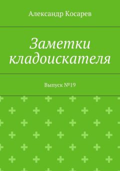 Александр Косарев - Заметки кладоискателя. Выпуск №19