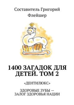 Григорий Флейшер - 1400 загадок для детей. Том 2. «Дентилюкс». Здоровые зубы – залог здоровья нации