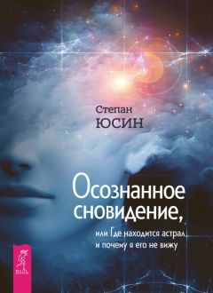 Степан Юсин - Осознанное сновидение, или Где находится астрал и почему я его не вижу