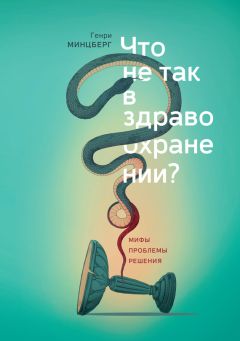 Генри Минцберг - Что не так в здравоохранении? Мифы. Проблемы. Решения