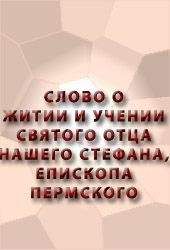 Аноним  - СЛОВО О ЖИТИИ И УЧЕНИИ СВЯТОГО ОТЦА НАШЕГО СТЕФАНА, ЕПИСКОПА ПЕРМСКОГО